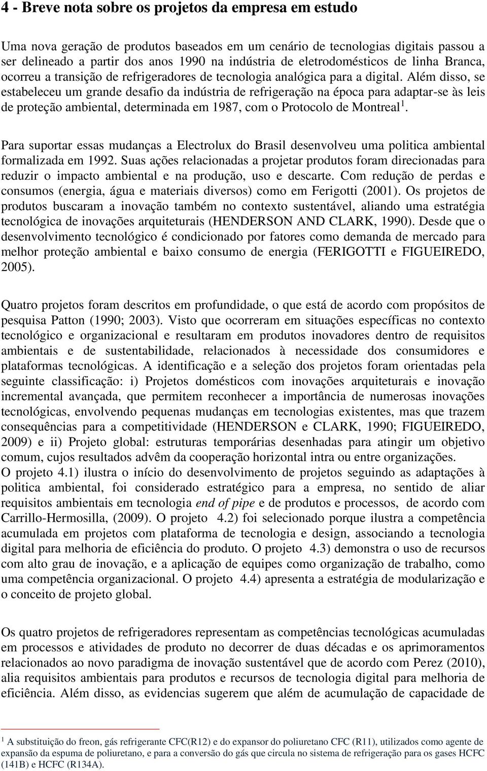 Além disso, se estabeleceu um grande desafio da indústria de refrigeração na época para adaptar-se às leis de proteção ambiental, determinada em 1987, com o Protocolo de Montreal 1.