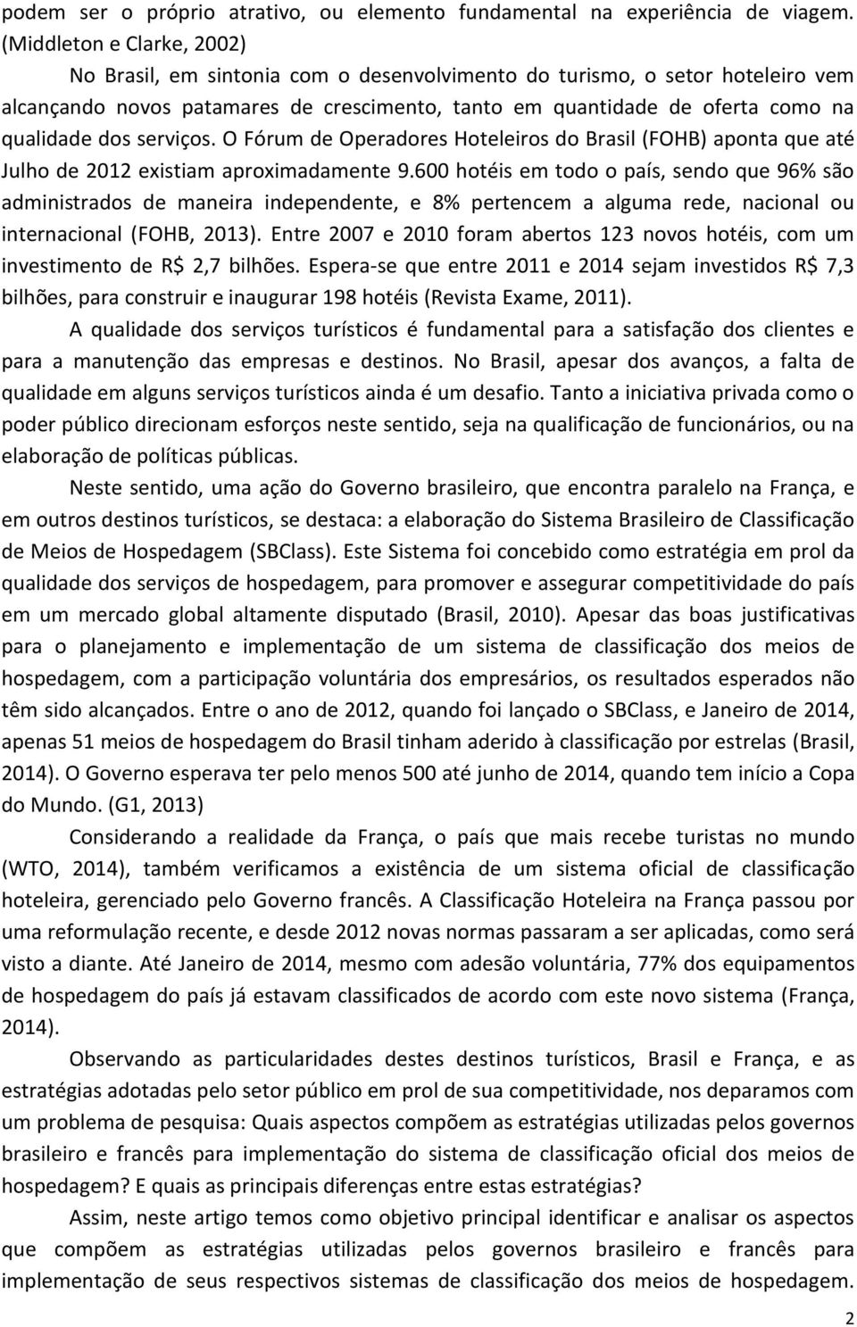 dos serviços. O Fórum de Operadores Hoteleiros do Brasil (FOHB) aponta que até Julho de 2012 existiam aproximadamente 9.