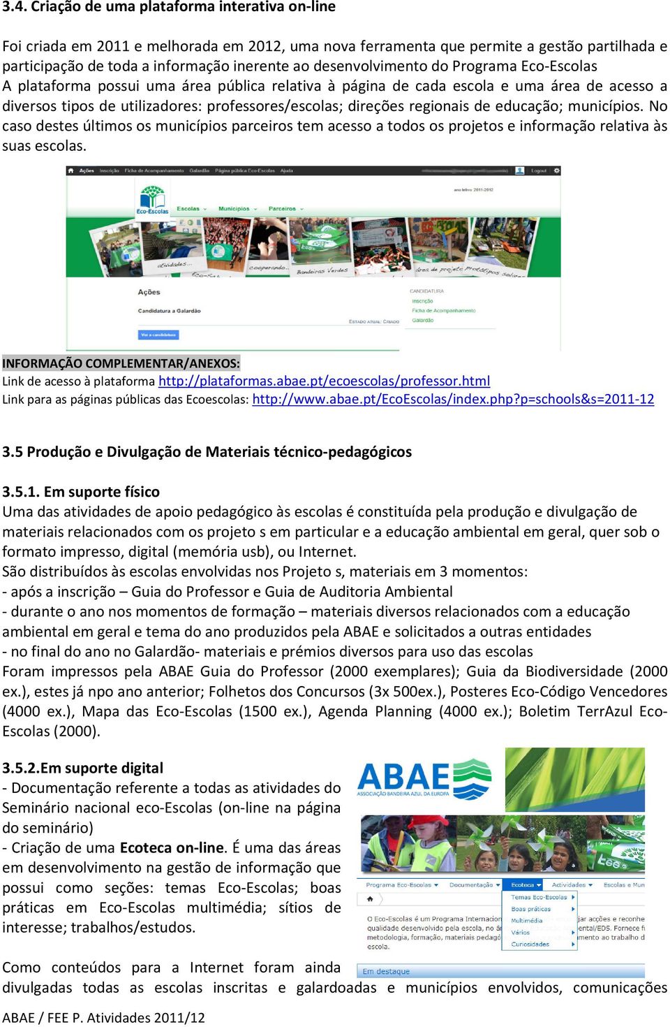 regionais de educação; municípios. No caso destes últimos os municípios parceiros tem acesso a todos os projetos e informação relativa às suas escolas. Link de acesso à plataforma http://plataformas.