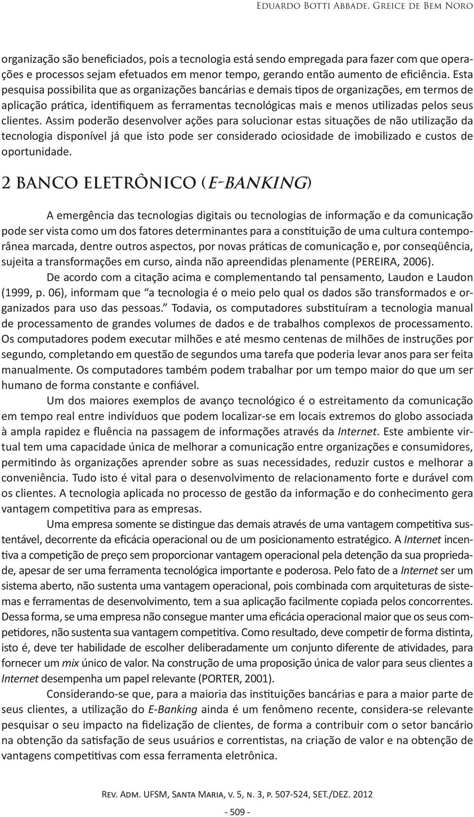 Esta pesquisa possibilita que as organizações bancárias e demais tipos de organizações, em termos de aplicação prática, identifiquem as ferramentas tecnológicas mais e menos utilizadas pelos seus