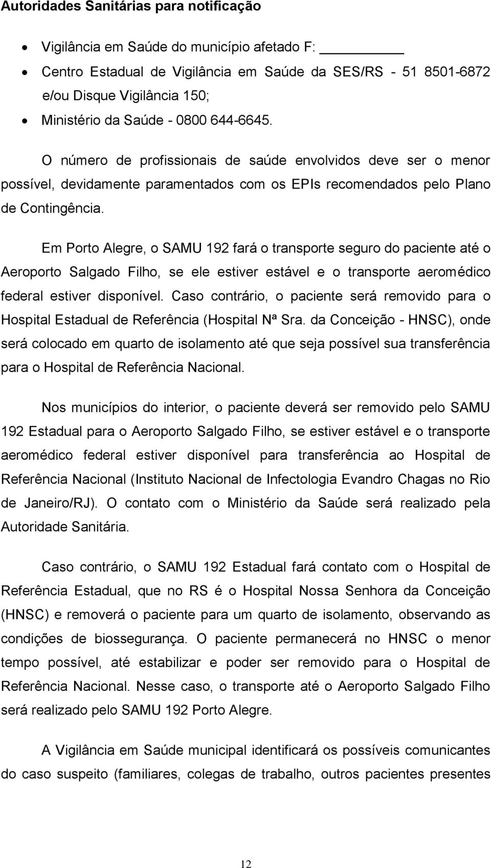 Em Porto Alegre, o SAMU 192 fará o transporte seguro do paciente até o Aeroporto Salgado Filho, se ele estiver estável e o transporte aeromédico federal estiver disponível.
