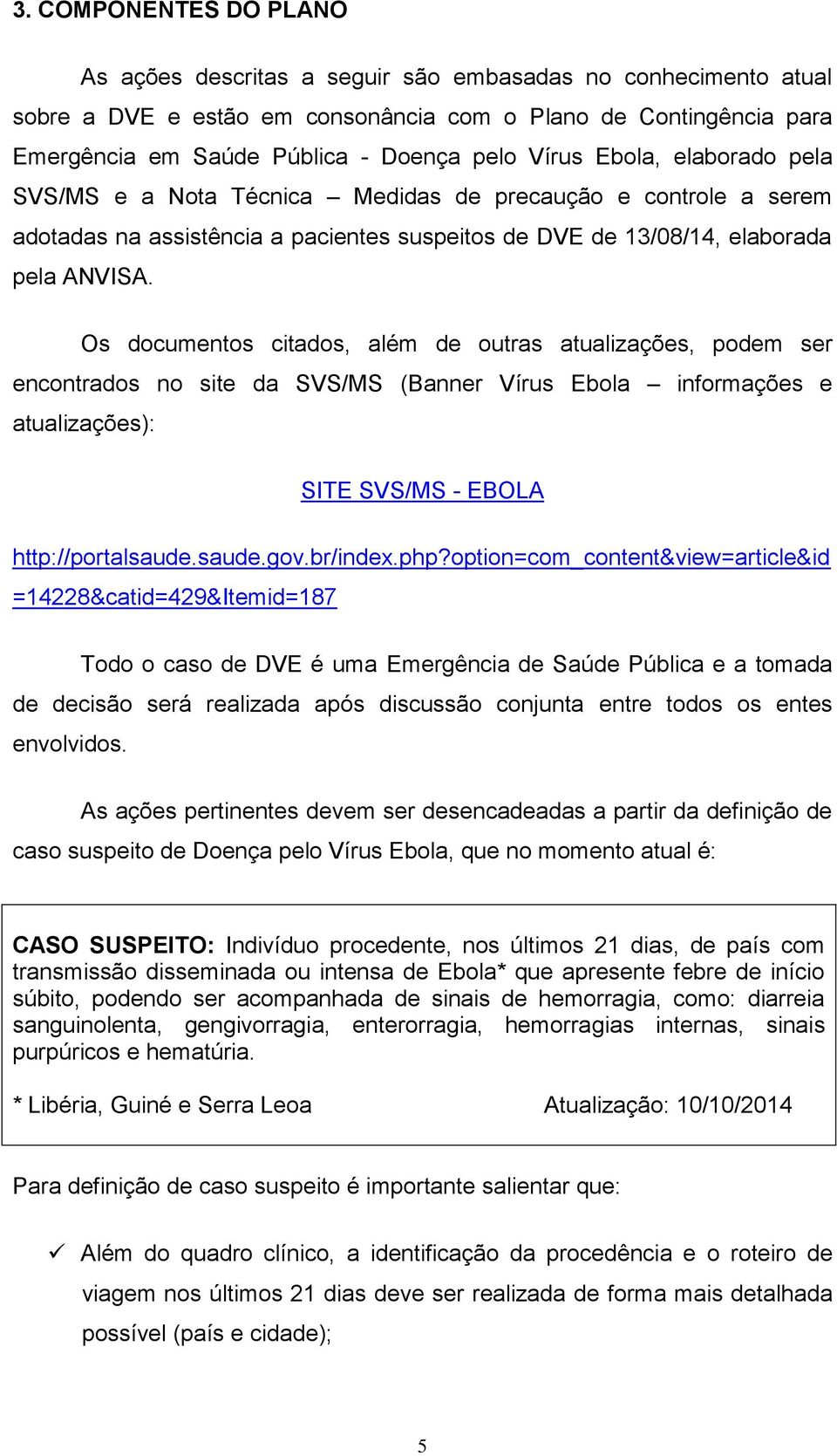 Os documentos citados, além de outras atualizações, podem ser encontrados no site da SVS/MS (Banner Vírus Ebola informações e atualizações): SITE SVS/MS - EBOLA http://portalsaude.saude.gov.br/index.