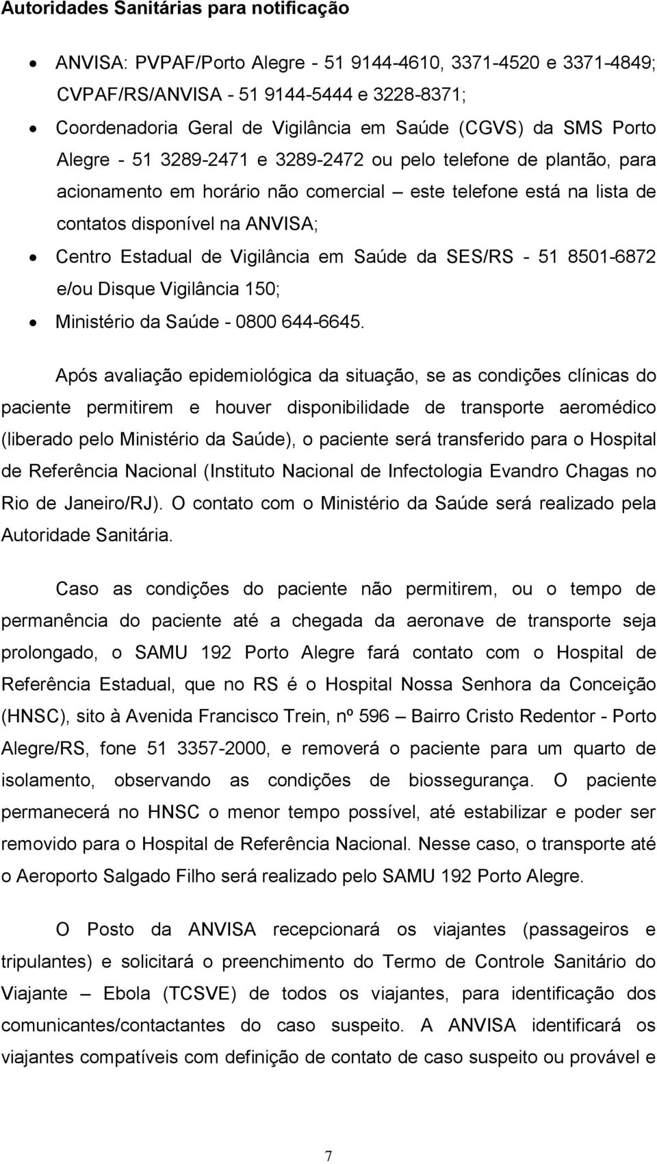 Vigilância em Saúde da SES/RS - 51 8501-6872 e/ou Disque Vigilância 150; Ministério da Saúde - 0800 644-6645.