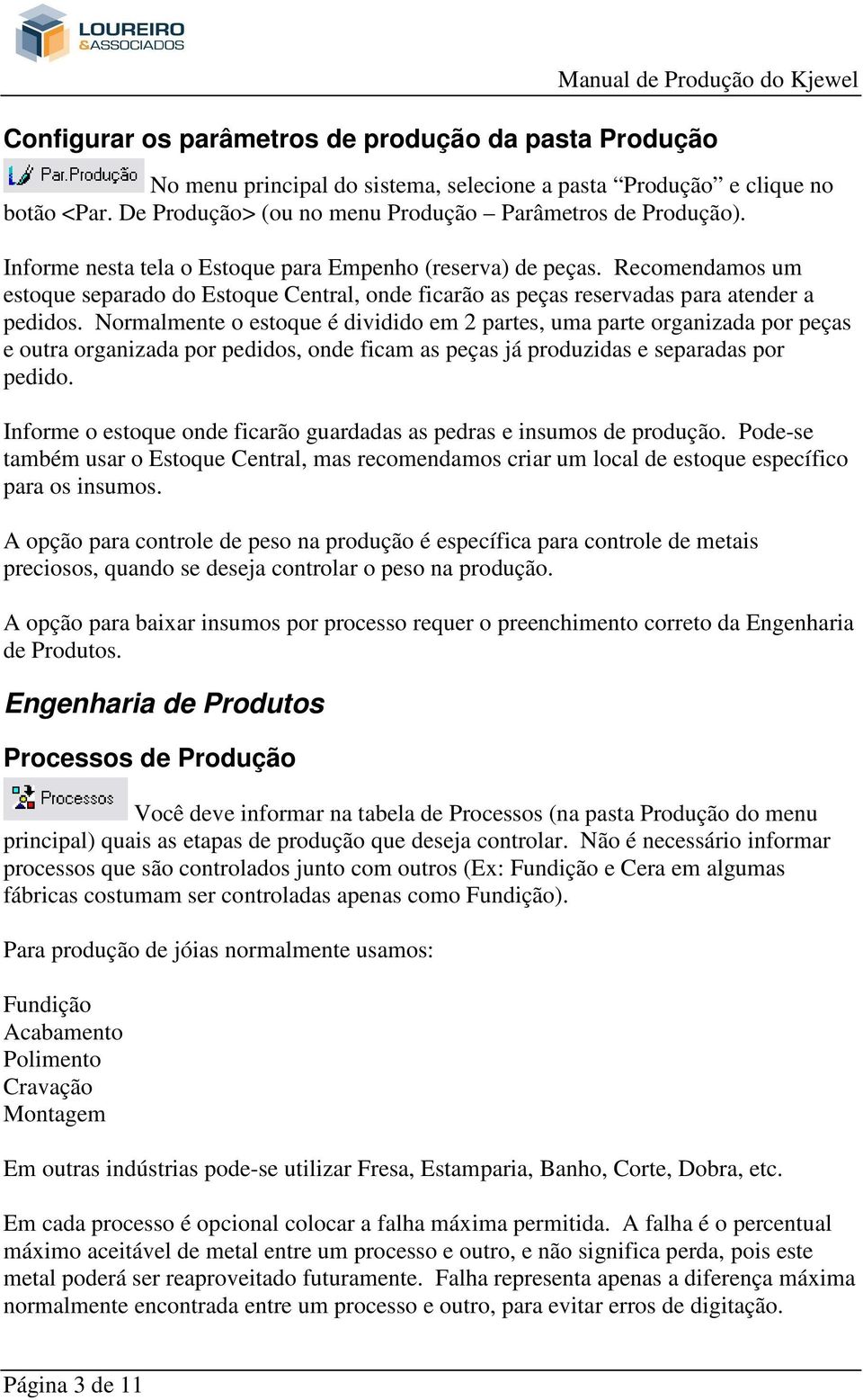 Normalmente o estoque é dividido em 2 partes, uma parte organizada por peças e outra organizada por pedidos, onde ficam as peças já produzidas e separadas por pedido.