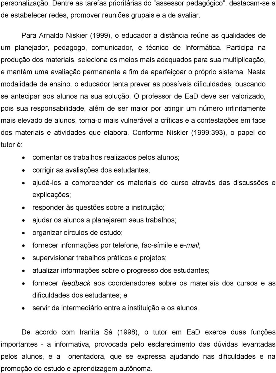 Participa na produção dos materiais, seleciona os meios mais adequados para sua multiplicação, e mantém uma avaliação permanente a fim de aperfeiçoar o próprio sistema.