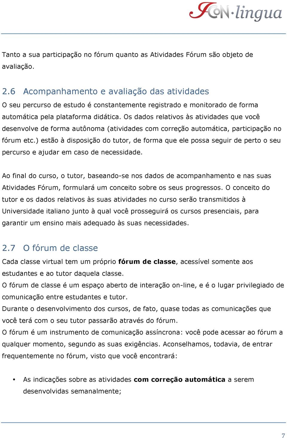 Os dados relativos às atividades que você desenvolve de forma autônoma (atividades com correção automática, participação no fórum etc.