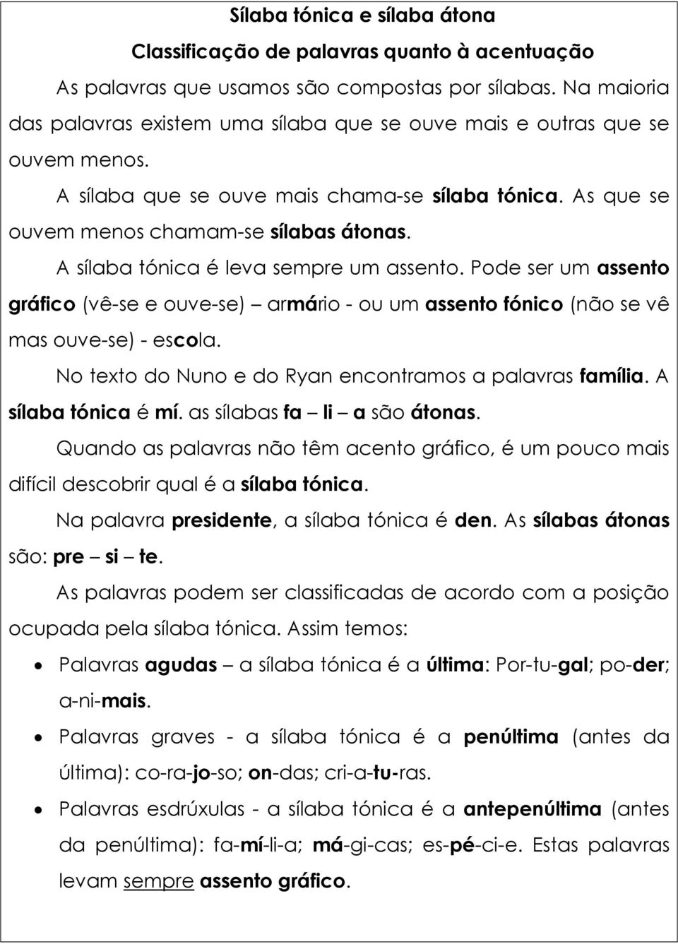 A sílaba tónica é leva sempre um assento. Pode ser um assento gráfico (vê-se e ouve-se) armário - ou um assento fónico (não se vê mas ouve-se) - escola.