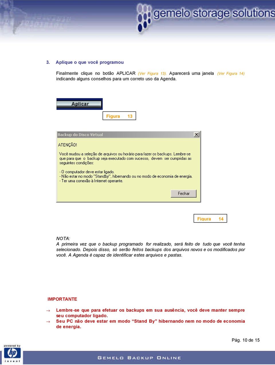 Figura 13 Figura 14 NOTA: A primeira vez que o backup programado for realizado, será feito de tudo que você tenha selecionado.