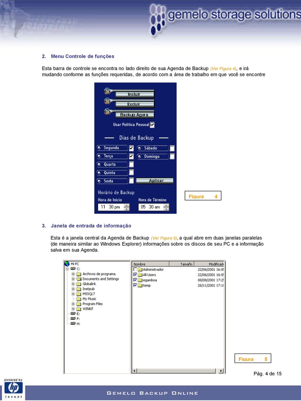 Janela de entrada de informação Esta é a janela central da Agenda de Backup (Ver Figura 5), a qual abre em duas janelas