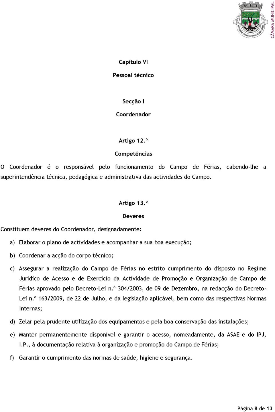 º Deveres Constituem deveres do Coordenador, designadamente: a) Elaborar o plano de actividades e acompanhar a sua boa execução; b) Coordenar a acção do corpo técnico; c) Assegurar a realização do