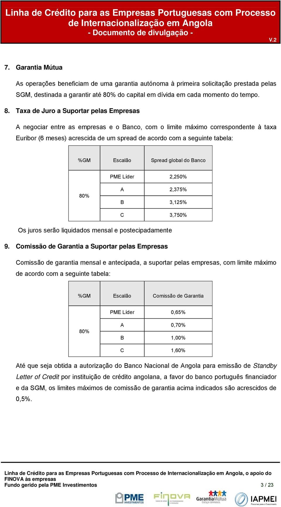 Taxa de Jur a Suprtar pelas Empresas A negciar entre as empresas e Banc, cm limite máxim crrespndente à taxa Euribr (6 meses) acrescida de um spread de acrd cm a seguinte tabela: %GM Escalã Spread