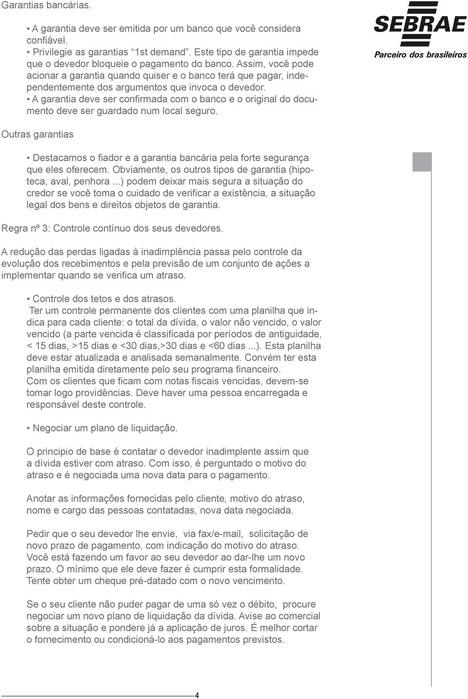 Assim, você pode acionar a garantia quando quiser e o banco terá que pagar, independentemente dos argumentos que invoca o devedor.