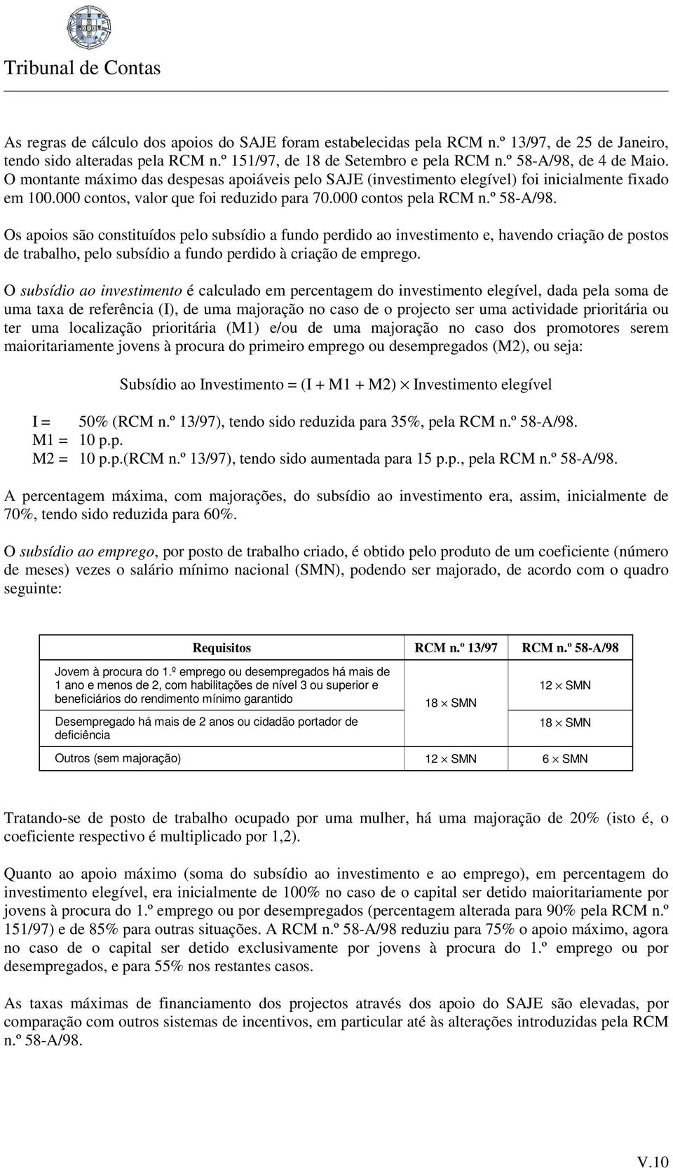 Os apoios são constituídos pelo subsídio a fundo perdido ao investimento e, havendo criação de postos de trabalho, pelo subsídio a fundo perdido à criação de emprego.