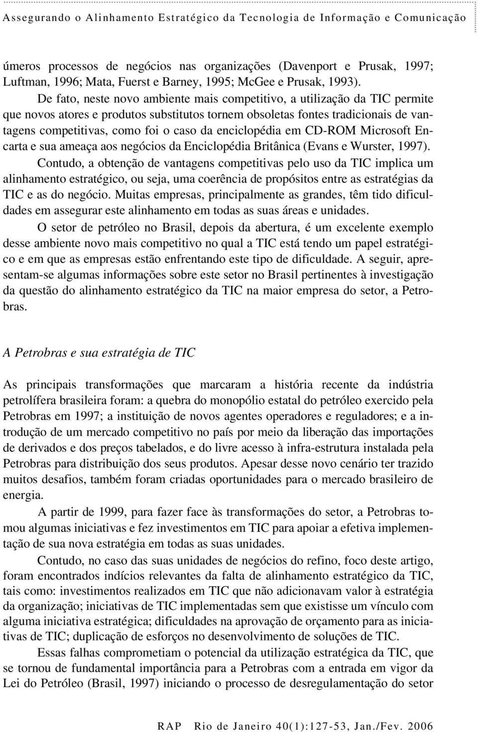 De fato, neste novo ambiente mais competitivo, a utilização da TIC permite que novos atores e produtos substitutos tornem obsoletas fontes tradicionais de vantagens competitivas, como foi o caso da