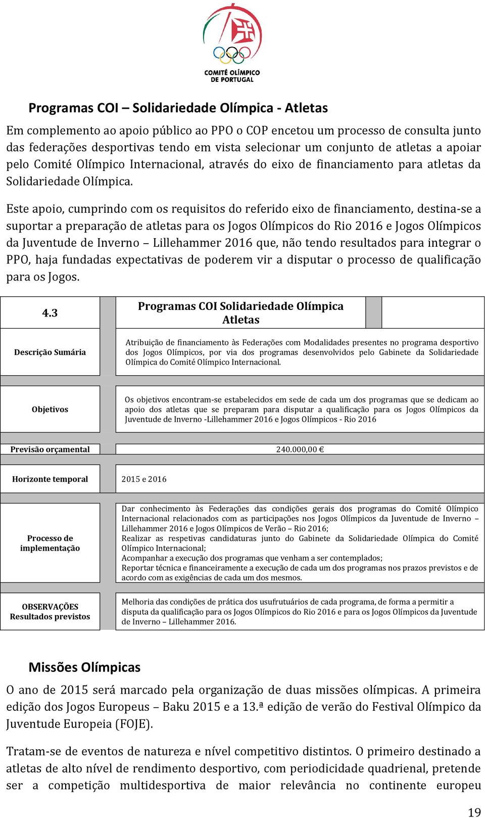 Este apoio, cumprindo com os requisitos do referido eixo de financiamento, destina-se a suportar a preparação de atletas para os Jogos Olímpicos do Rio 2016 e Jogos Olímpicos da Juventude de Inverno