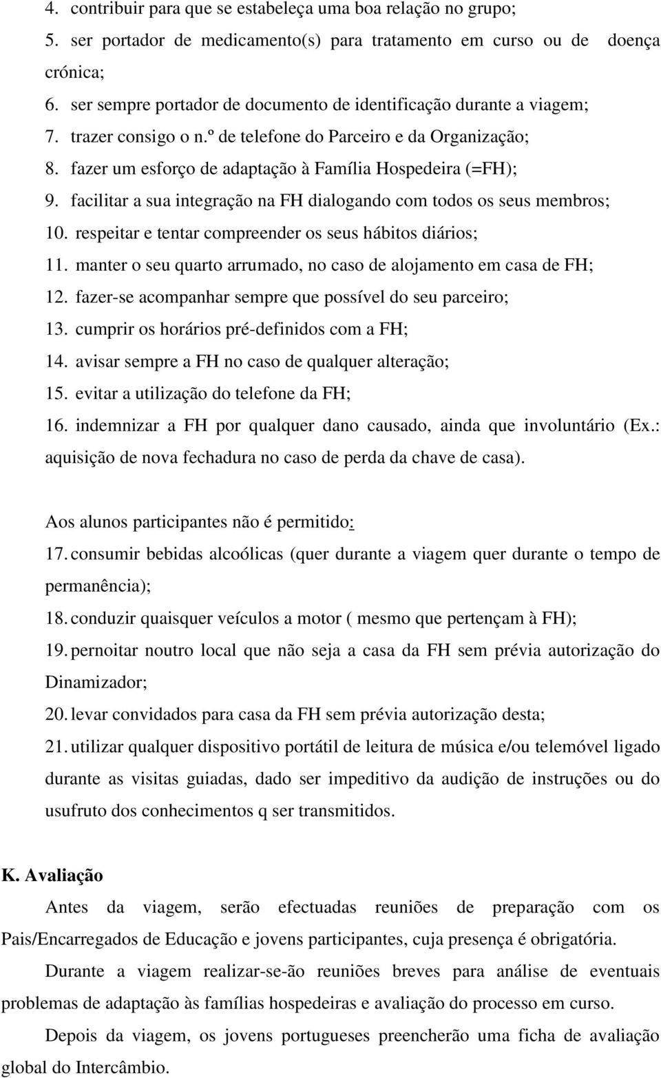 facilitar a sua integração na FH dialogando com todos os seus membros; 10. respeitar e tentar compreender os seus hábitos diários; 11.