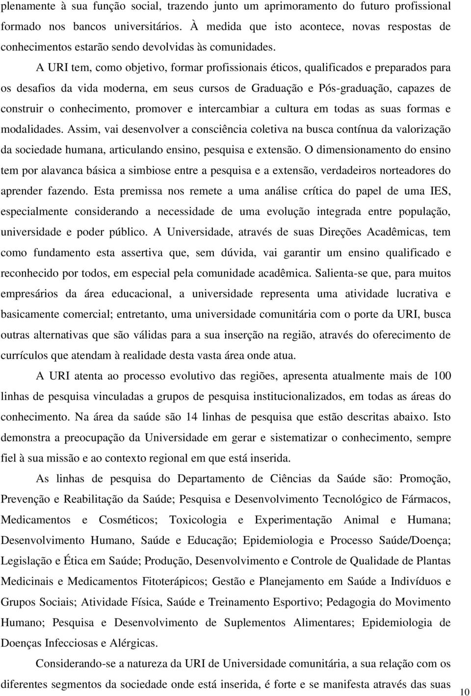 A URI tem, como objetivo, formar profissionais éticos, qualificados e preparados para os desafios da vida moderna, em seus cursos de Graduação e Pós-graduação, capazes de construir o conhecimento,