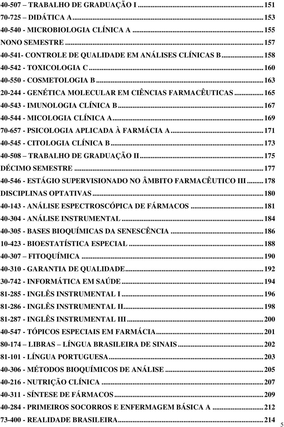 .. 169 70-657 - PSICOLOGIA APLICADA À FARMÁCIA A... 171 40-545 - CITOLOGIA CLÍNICA B... 173 40-508 TRABALHO DE GRADUAÇÃO II... 175 DÉCIMO SEMESTRE.