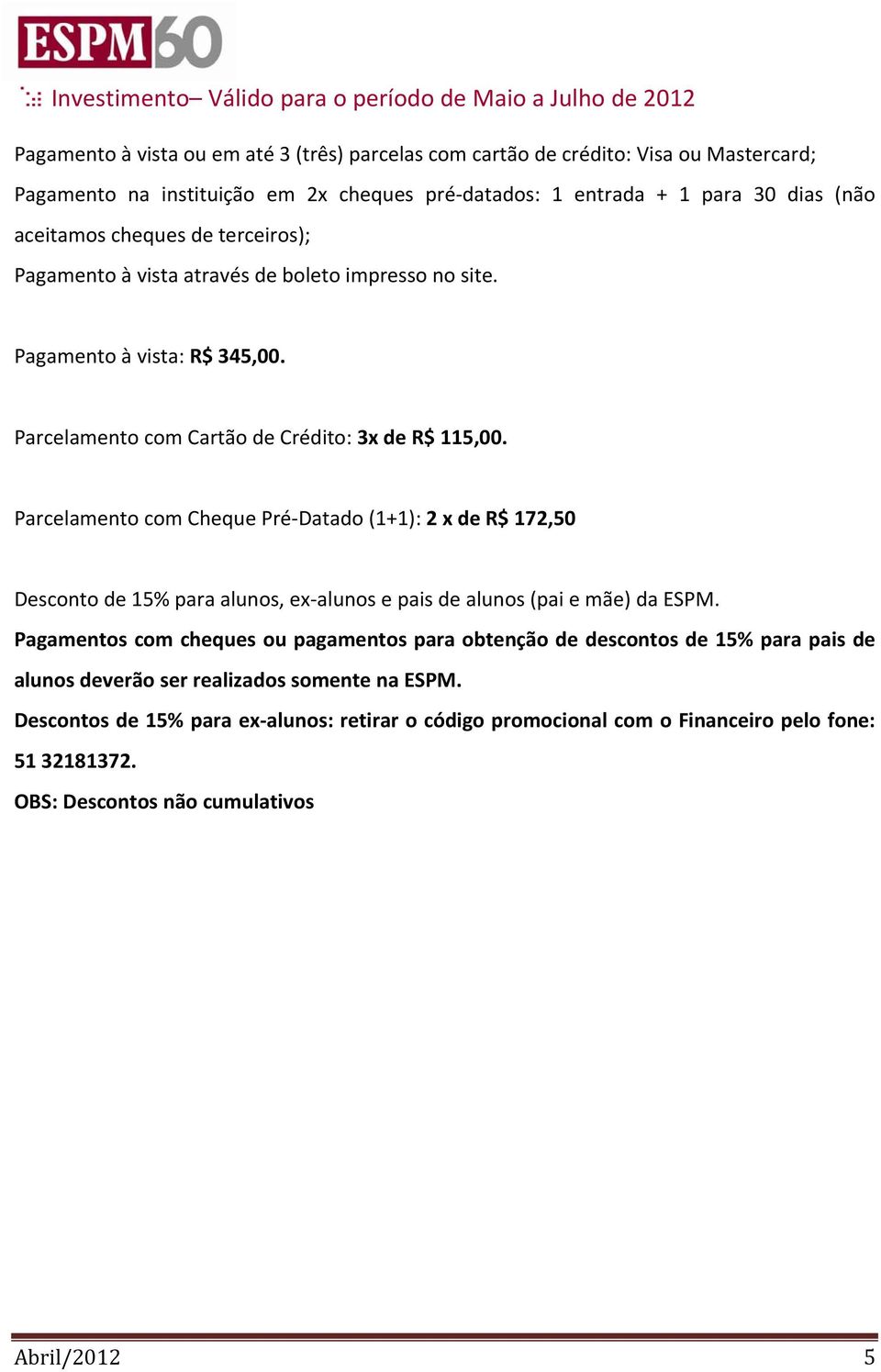 Parcelamento com Cartão de Crédito: 3x de R$ 115,00. Parcelamento com Cheque Pré Datado (1+1): 2 x de R$ 172,50 Desconto de 15% para alunos, ex alunos e pais de alunos (pai e mãe) da ESPM.