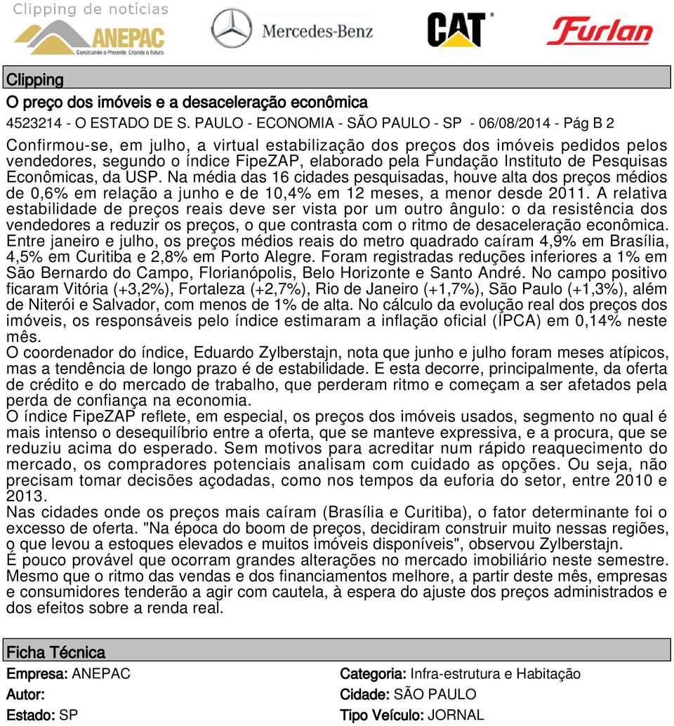 Fundação Instituto de Pesquisas Econômicas, da USP. Na média das 16 cidades pesquisadas, houve alta dos preços médios de 0,6% em relação a junho e de 10,4% em 12 meses, a menor desde 2011.