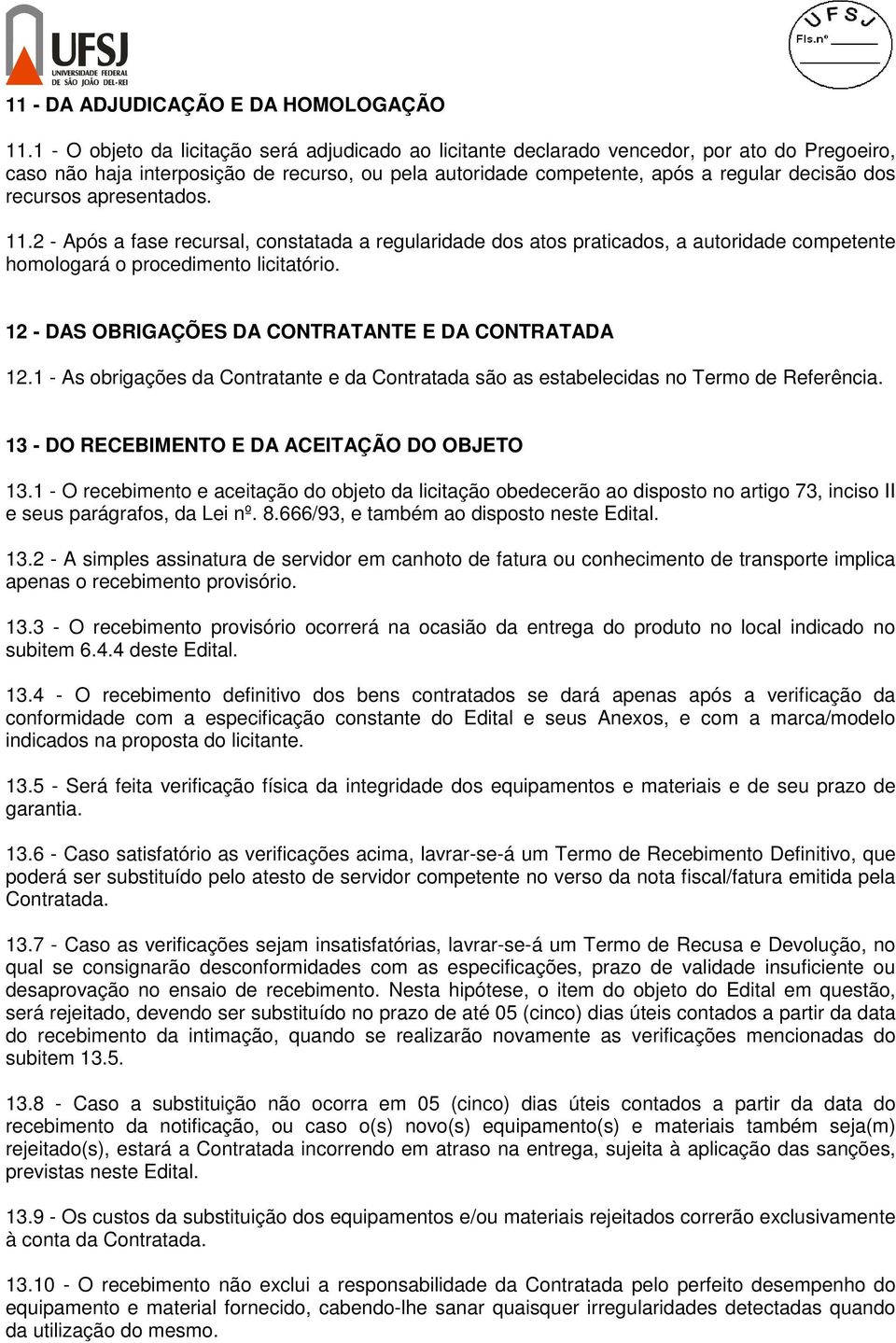 recursos apresentados. 11.2 - Após a fase recursal, constatada a regularidade dos atos praticados, a autoridade competente homologará o procedimento licitatório.