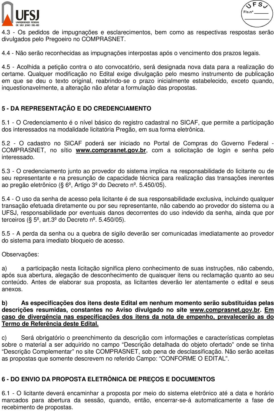 Qualquer modificação no Edital exige divulgação pelo mesmo instrumento de publicação em que se deu o texto original, reabrindo-se o prazo inicialmente estabelecido, exceto quando,