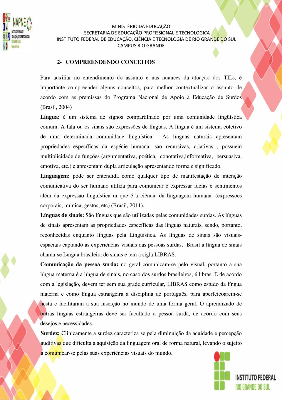 A fala ou os sinais são expressões de línguas. A língua é um sistema coletivo de uma determinada comunidade linguística.