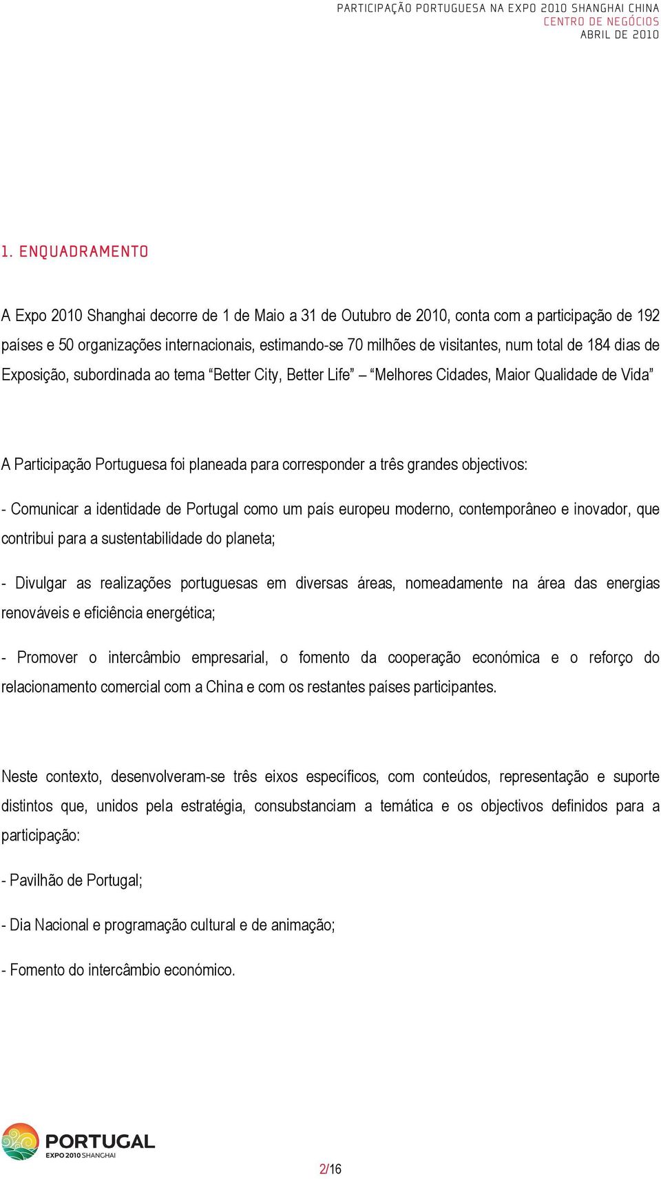 objectivos: - Comunicar a identidade de Portugal como um país europeu moderno, contemporâneo e inovador, que contribui para a sustentabilidade do planeta; - Divulgar as realizações portuguesas em