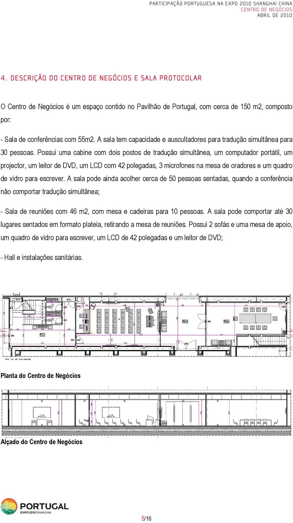 Possui uma cabine com dois postos de tradução simultânea, um computador portátil, um projector, um leitor de DVD, um LCD com 42 polegadas, 3 microfones na mesa de oradores e um quadro de vidro para