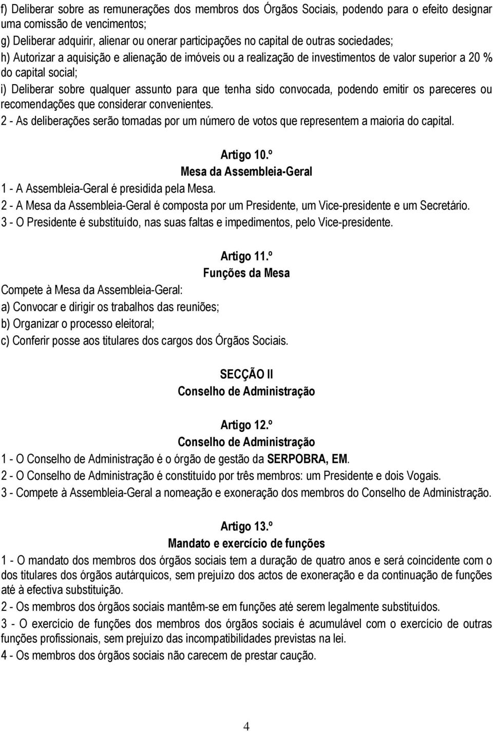 convocada, podendo emitir os pareceres ou recomendações que considerar convenientes. 2 - As deliberações serão tomadas por um número de votos que representem a maioria do capital. Artigo 10.