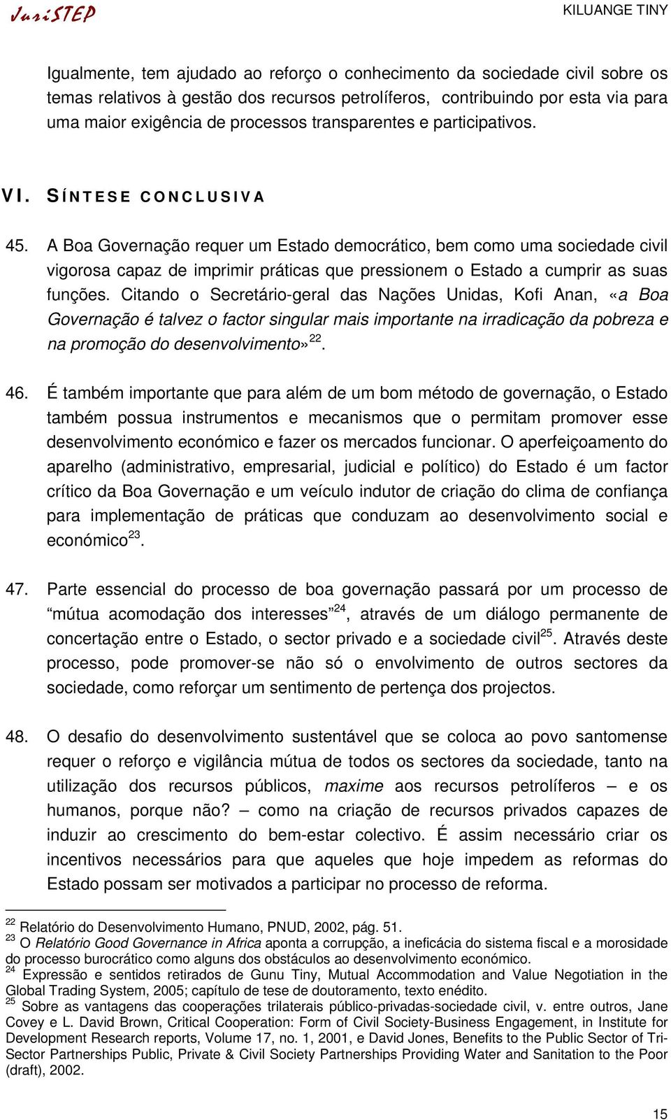 A Boa Governação requer um Estado democrático, bem como uma sociedade civil vigorosa capaz de imprimir práticas que pressionem o Estado a cumprir as suas funções.