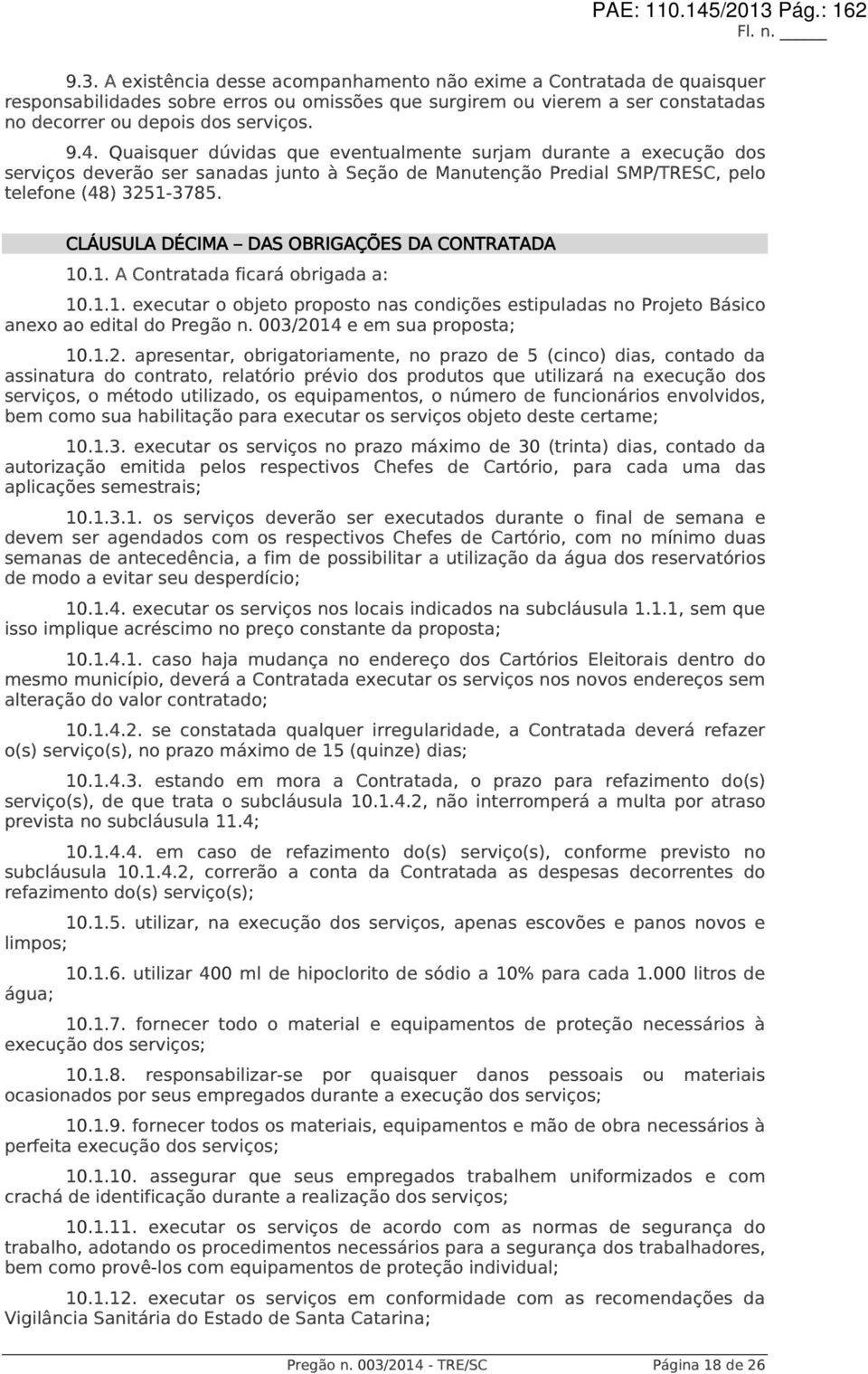 A existência desse acompanhamento não exime a Contratada de quaisquer responsabilidades sobre erros ou omissões que surgirem ou vierem a ser constatadas no decorrer ou depois dos serviços. 9.4.