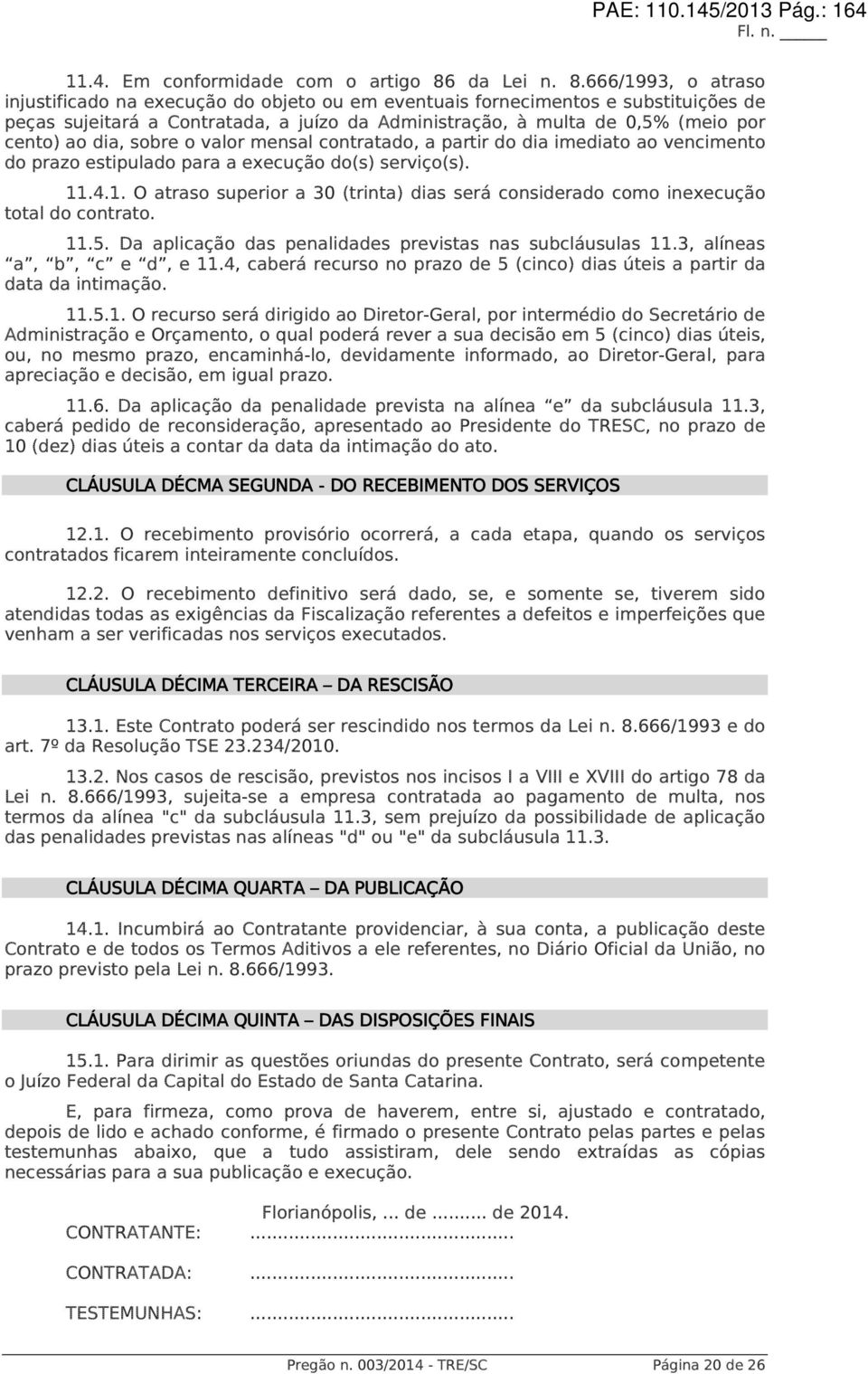 666/1993, o atraso injustificado na execução do objeto ou em eventuais fornecimentos e substituições de peças sujeitará a Contratada, a juízo da Administração, à multa de 0,5% (meio por cento) ao