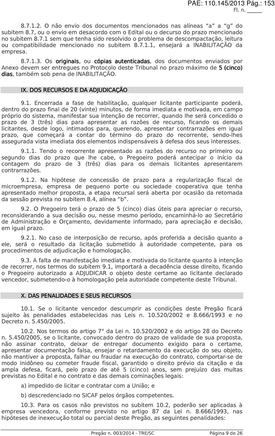 Os originais, ou cópias autenticadas, dos documentos enviados por Anexo devem ser entregues no Protocolo deste Tribunal no prazo máximo de 5 (cinco) dias, também sob pena de INABILITAÇÃO. IX.