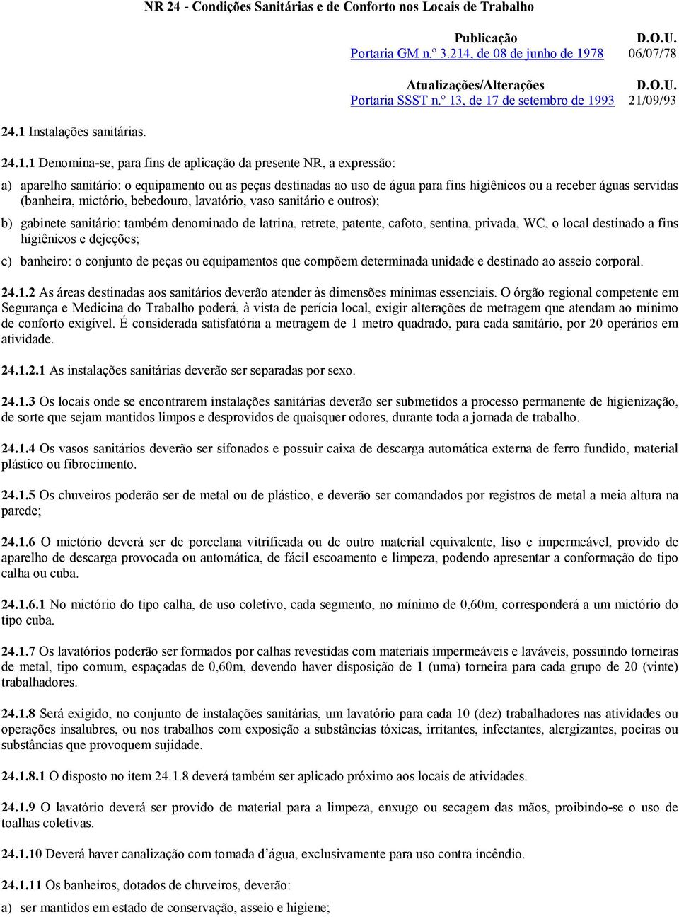 º 13, de 17 de setembro de 1993 21/09/93 a) aparelho sanitário: o equipamento ou as peças destinadas ao uso de água para fins higiênicos ou a receber águas servidas (banheira, mictório, bebedouro,