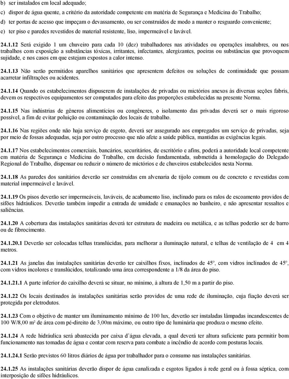 12 Será exigido 1 um chuveiro para cada 10 (dez) trabalhadores nas atividades ou operações insalubres, ou nos trabalhos com exposição a substâncias tóxicas, irritantes, infectantes, alergizantes,