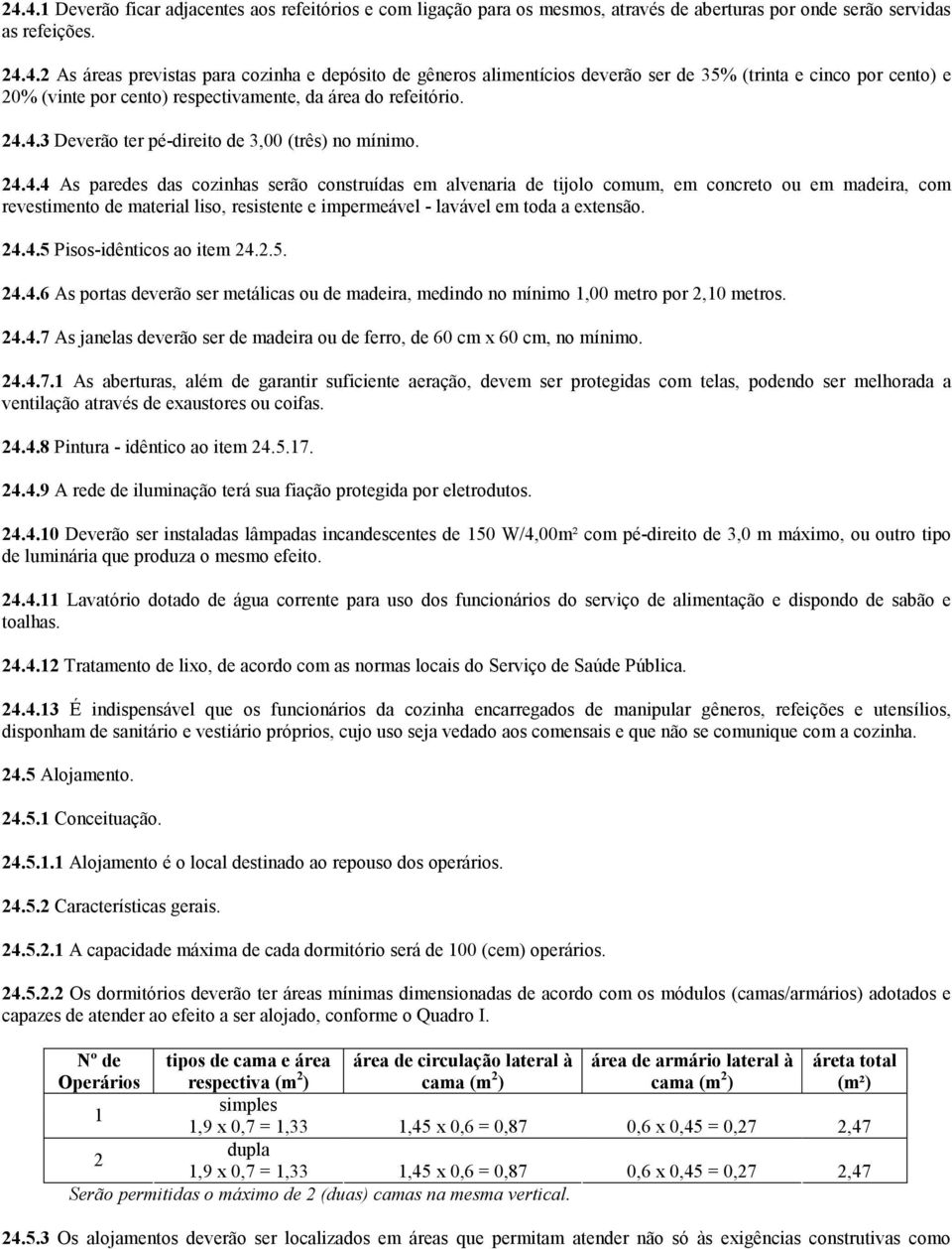 24.4.5 Pisos-idênticos ao item 24.2.5. 24.4.6 As portas deverão ser metálicas ou de madeira, medindo no mínimo 1,00 metro por 2,10 metros. 24.4.7 As janelas deverão ser de madeira ou de ferro, de 60 cm x 60 cm, no mínimo.