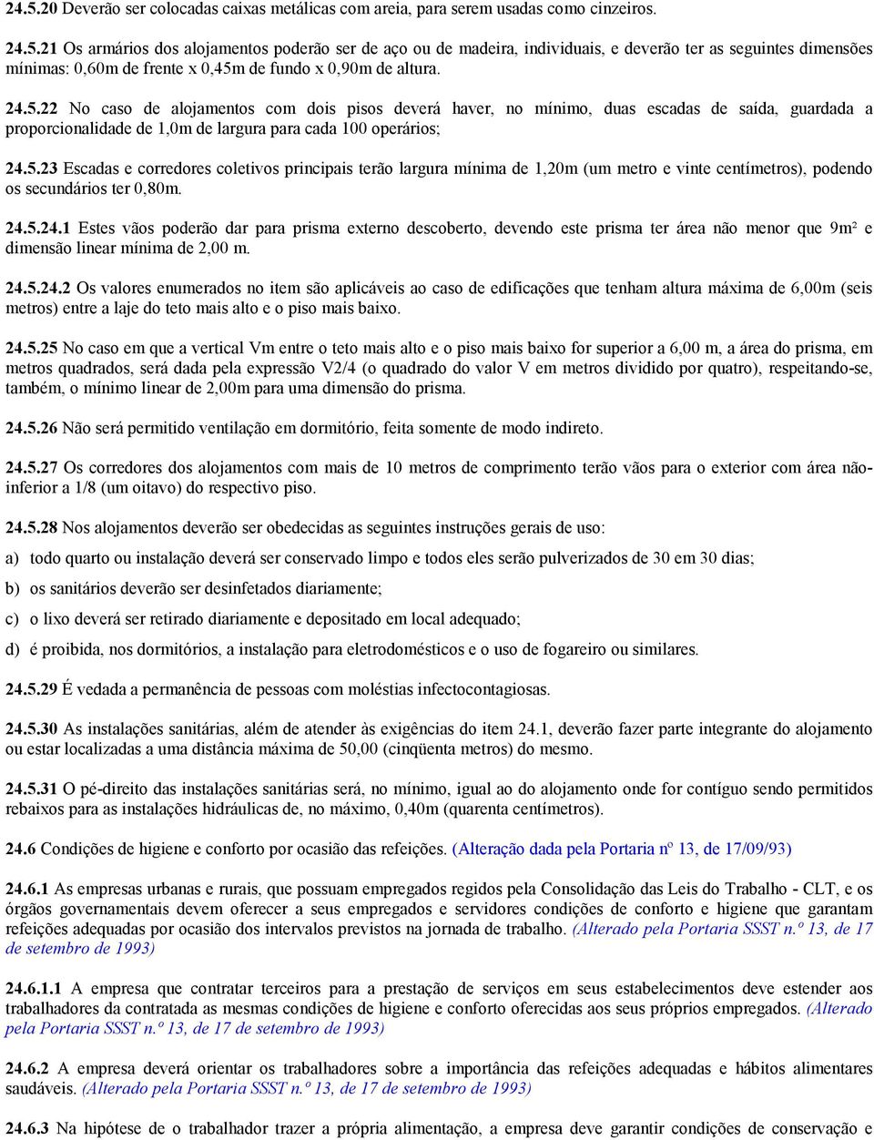 24.5.24.1 Estes vãos poderão dar para prisma externo descoberto, devendo este prisma ter área não menor que 9m² e dimensão linear mínima de 2,00 m. 24.5.24.2 Os valores enumerados no item são aplicáveis ao caso de edificações que tenham altura máxima de 6,00m (seis metros) entre a laje do teto mais alto e o piso mais baixo.