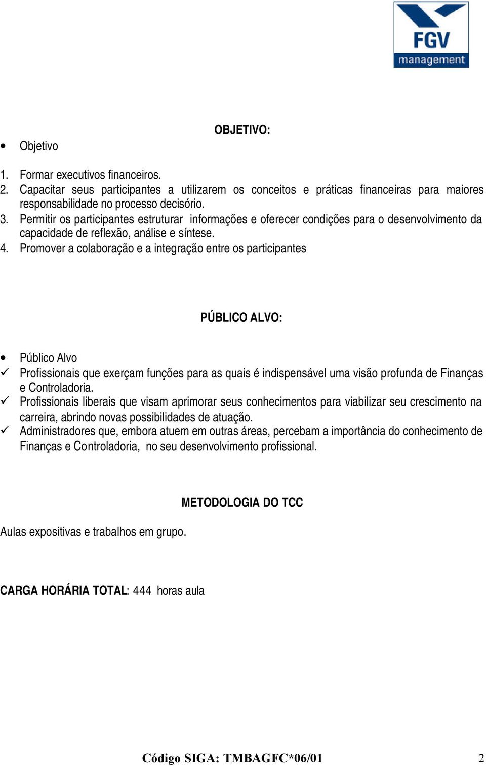 Promover a colaboração e a integração entre os participantes PÚBLICO ALVO: Público Alvo Profissionais que exerçam funções para as quais é indispensável uma visão profunda de Finanças e Controladoria.