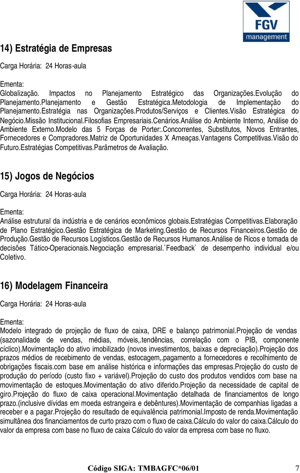 Modelo das 5 Forças de Porter:.Concorrentes, Substitutos, Novos Entrantes, Fornecedores e Compradores.Matriz de Oportunidades X Ameaças.Vantagens Competitivas.Visão do Futuro.Estratégias Competitivas.