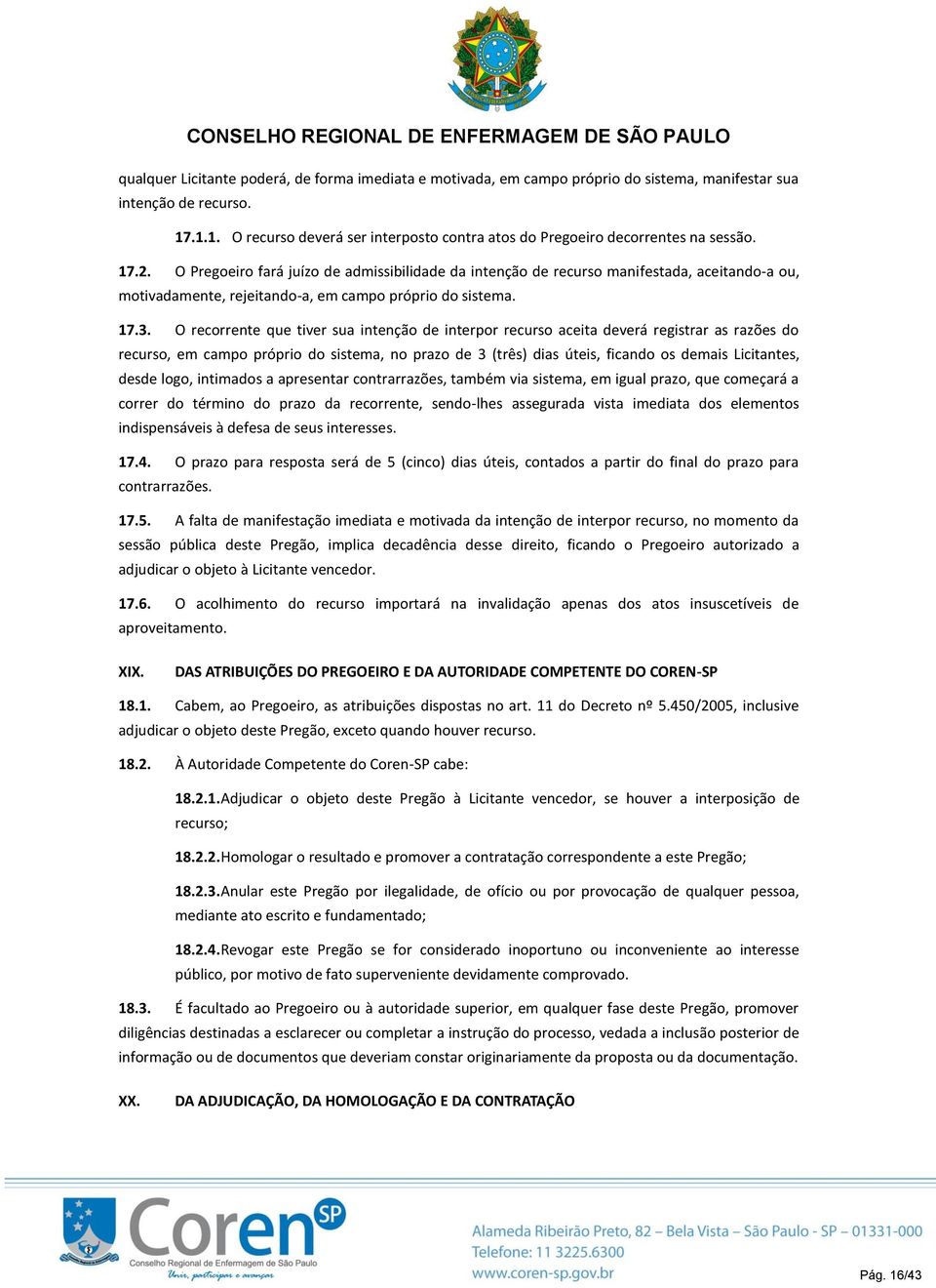 O Pregoeiro fará juízo de admissibilidade da intenção de recurso manifestada, aceitando-a ou, motivadamente, rejeitando-a, em campo próprio do sistema. 17.3.