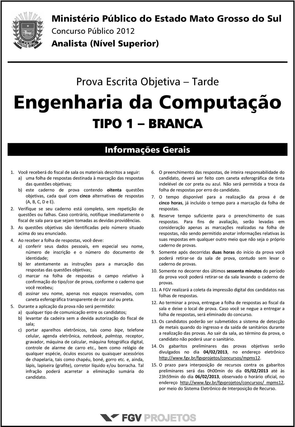 questões objetivas, cada qual com cinco alternativas de respostas (A, B, C, D e E). Verifique se seu caderno está completo, sem repetição de questões ou falhas.