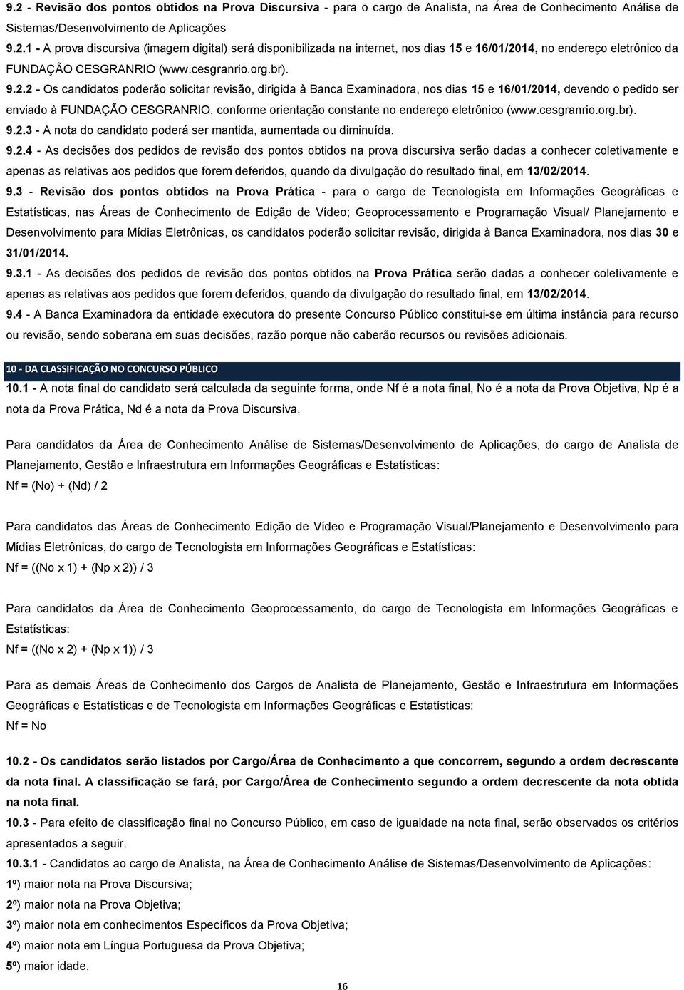 2 - Os candidatos poderão solicitar revisão, dirigida à Banca Examinadora, nos dias 15 e 16/01/2014, devendo o pedido ser enviado à FUNDAÇÃO CESGRANRIO, conforme orientação constante no endereço