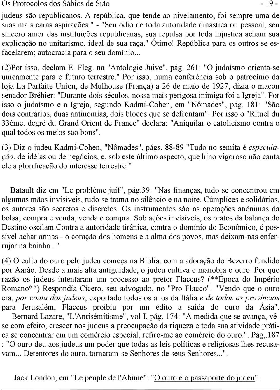 República para os outros se esfacelarem; autocracia para o seu domínio... (2)Por isso, declara E. Fleg. na "Antologie Juive", pág. 261: "O judaísmo orienta-se unicamente para o futuro terrestre.