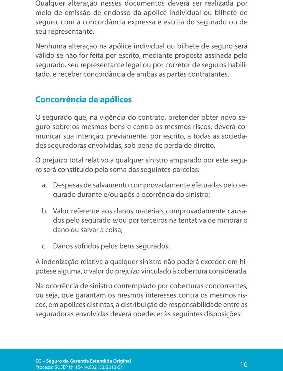 Nenhuma alteração na apólice individual ou bilhete de seguro será válido se não for feita por escrito, mediante proposta assinada pelo segurado, seu representante legal ou por corretor de seguros