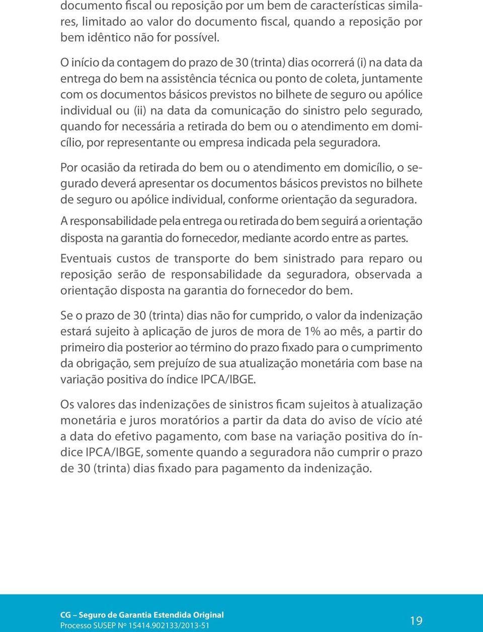 ou apólice individual ou (ii) na data da comunicação do sinistro pelo segurado, quando for necessária a retirada do bem ou o atendimento em domicílio, por representante ou empresa indicada pela