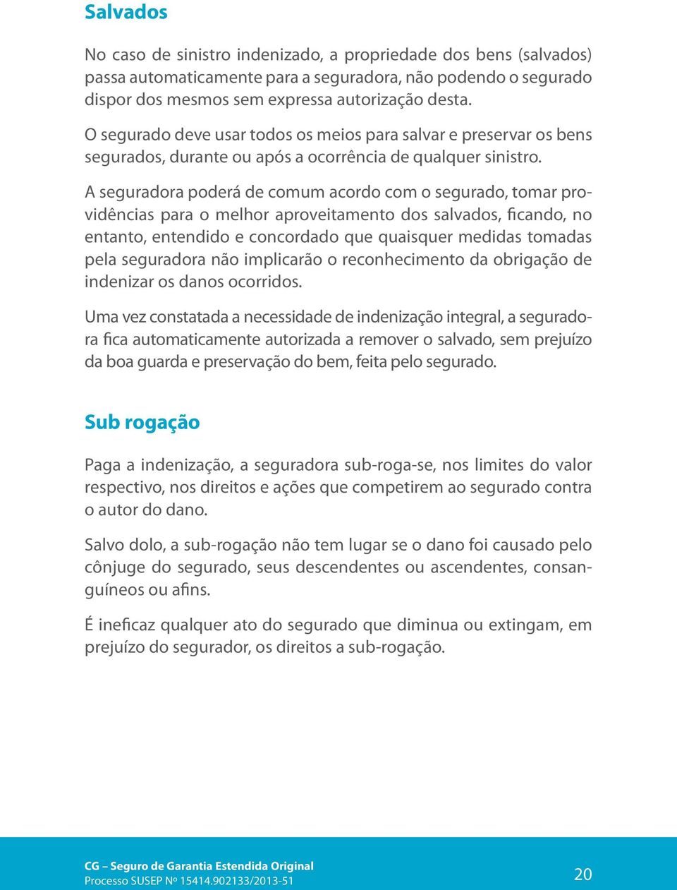 A seguradora poderá de comum acordo com o segurado, tomar providências para o melhor aproveitamento dos salvados, ficando, no entanto, entendido e concordado que quaisquer medidas tomadas pela