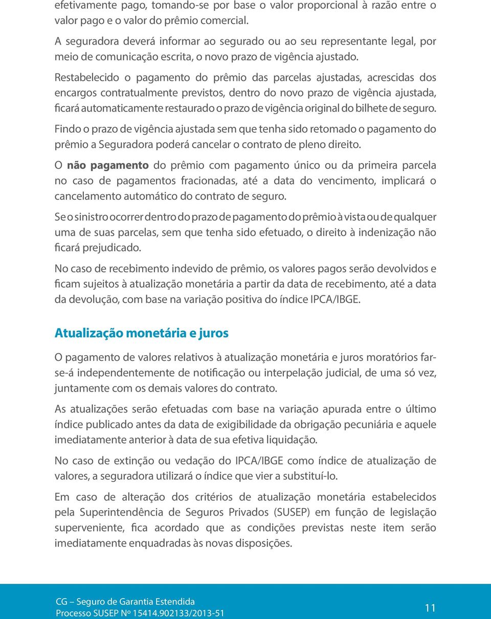 Restabelecido o pagamento do prêmio das parcelas ajustadas, acrescidas dos encargos contratualmente previstos, dentro do novo prazo de vigência ajustada, ficará automaticamente restaurado o prazo de