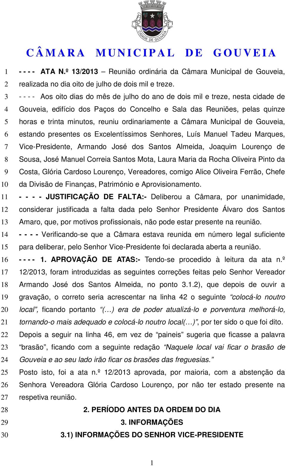 - - - - Aos oito dias do mês de julho do ano de dois mil e treze, nesta cidade de Gouveia, edifício dos Paços do Concelho e Sala das Reuniões, pelas quinze horas e trinta minutos, reuniu