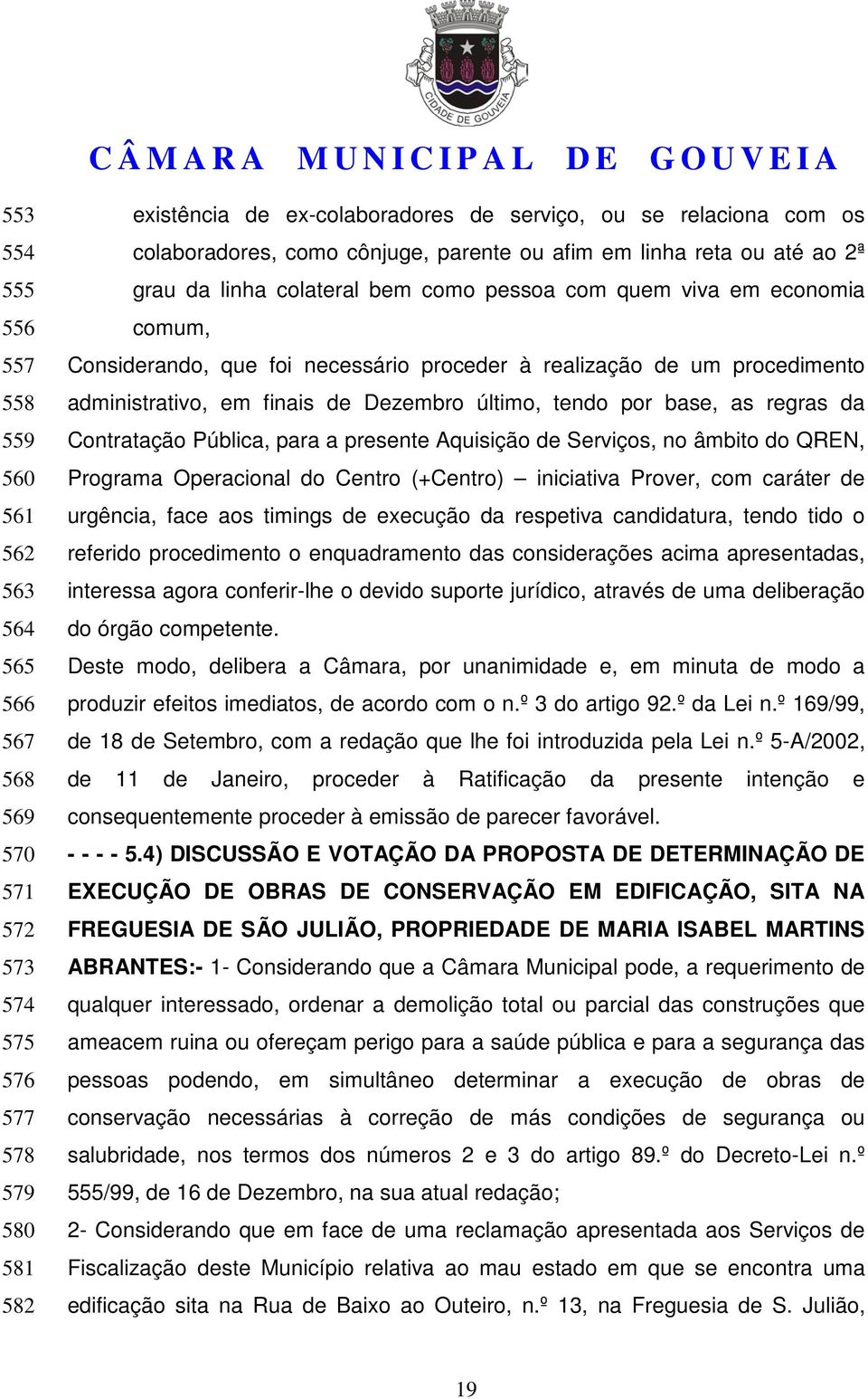 de um procedimento administrativo, em finais de Dezembro último, tendo por base, as regras da Contratação Pública, para a presente Aquisição de Serviços, no âmbito do QREN, Programa Operacional do